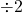 \div 2