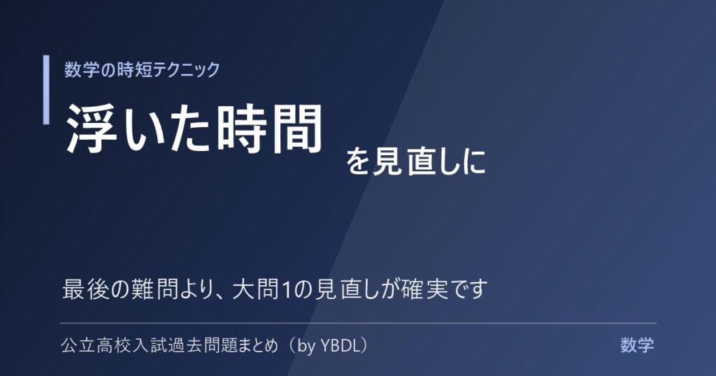 数学の時短テクニック 浮いた時間を見直しに 最後の難問より大問1の見直しが確実です