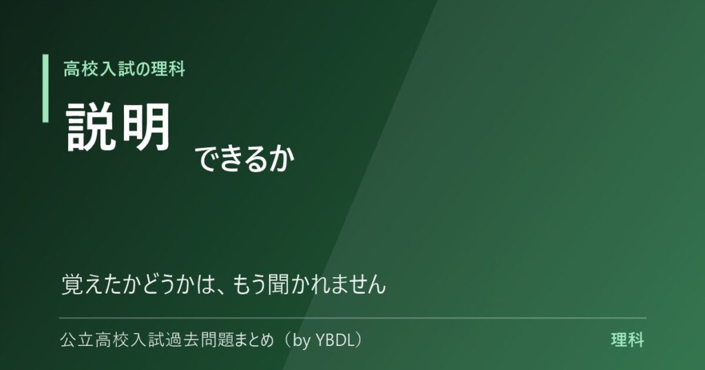 高校入試の理科 説明できるか 覚えたかどうかはもう聞かれません