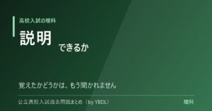 高校入試の理科 説明できるか 覚えたかどうかはもう聞かれません