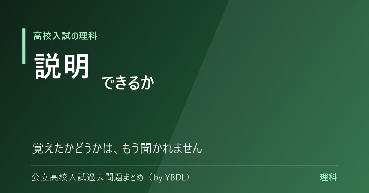 高校入試の理科 説明できるか 覚えたかどうかはもう聞かれません